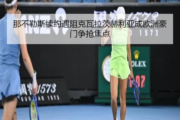 那不勒斯续约遇阻克瓦拉茨赫利亚成欧洲豪门争抢焦点