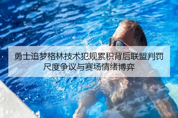 勇士追梦格林技术犯规累积背后联盟判罚尺度争议与赛场情绪博弈