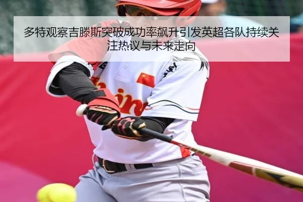 多特观察吉滕斯突破成功率飙升引发英超各队持续关注热议与未来走向